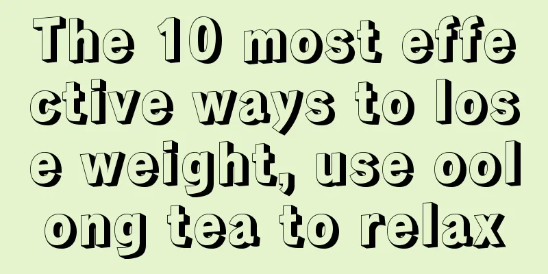 The 10 most effective ways to lose weight, use oolong tea to relax