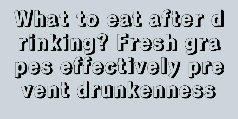 What to eat after drinking? Fresh grapes effectively prevent drunkenness