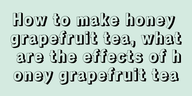 How to make honey grapefruit tea, what are the effects of honey grapefruit tea