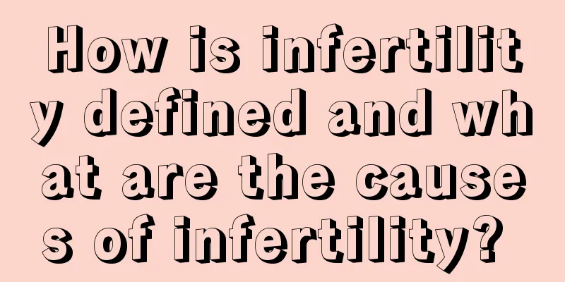 How is infertility defined and what are the causes of infertility? 