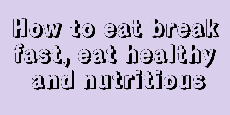 How to eat breakfast, eat healthy and nutritious