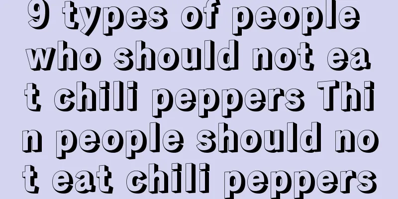 9 types of people who should not eat chili peppers Thin people should not eat chili peppers