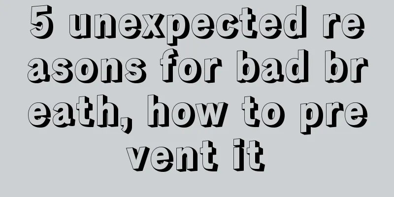 5 unexpected reasons for bad breath, how to prevent it