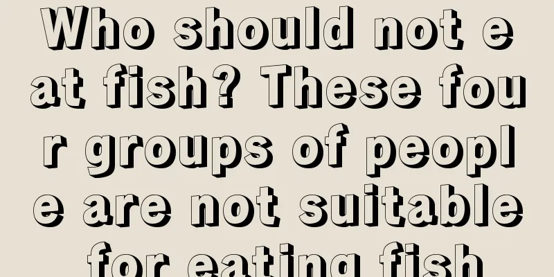 Who should not eat fish? These four groups of people are not suitable for eating fish