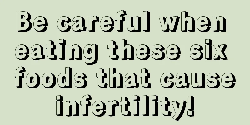 Be careful when eating these six foods that cause infertility! 