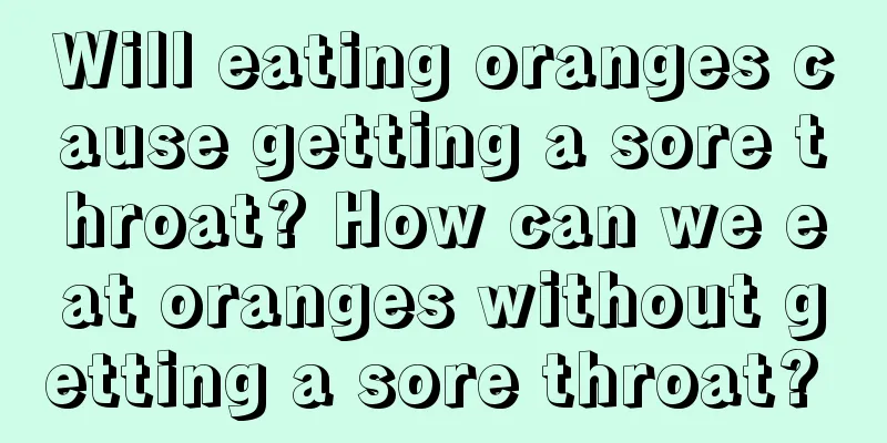 Will eating oranges cause getting a sore throat? How can we eat oranges without getting a sore throat? 
