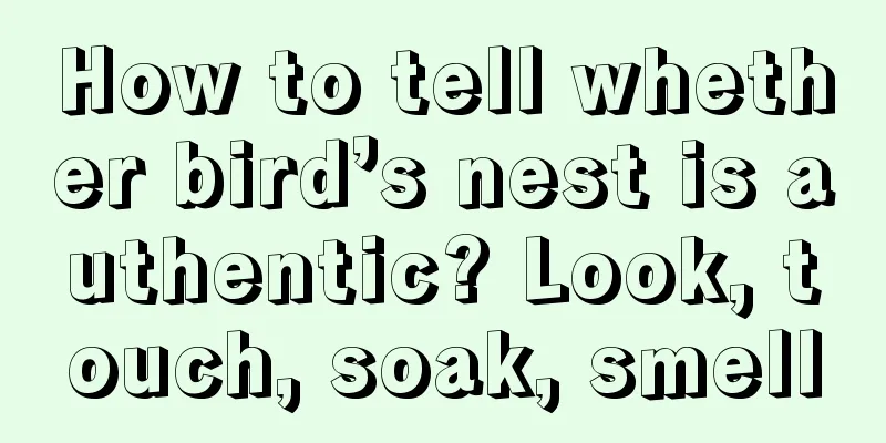 How to tell whether bird’s nest is authentic? Look, touch, soak, smell