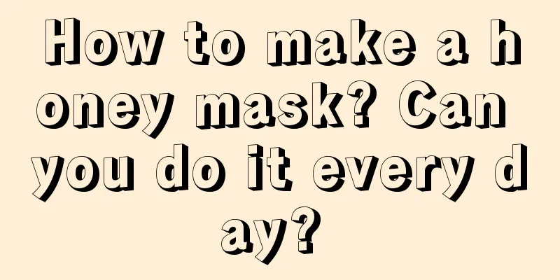 How to make a honey mask? Can you do it every day? 