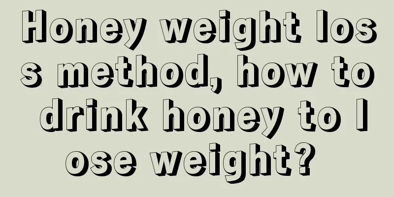 Honey weight loss method, how to drink honey to lose weight? 