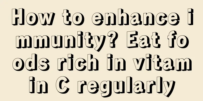 How to enhance immunity? Eat foods rich in vitamin C regularly