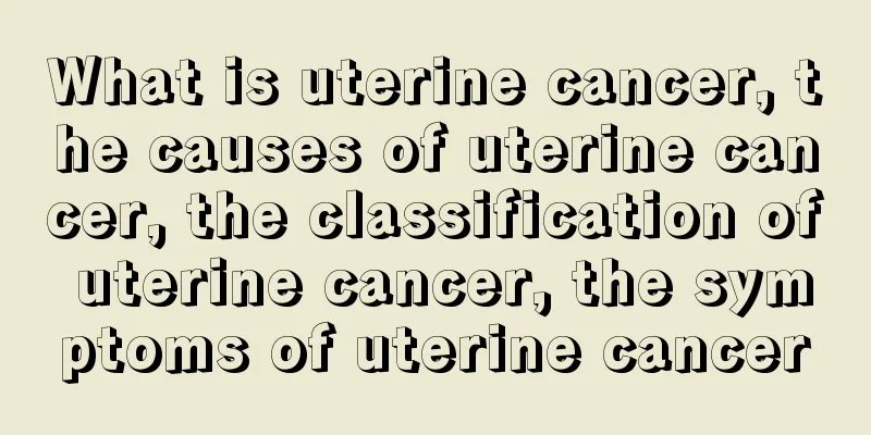 What is uterine cancer, the causes of uterine cancer, the classification of uterine cancer, the symptoms of uterine cancer