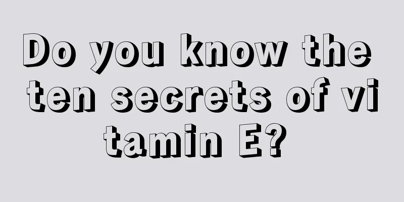 Do you know the ten secrets of vitamin E? 