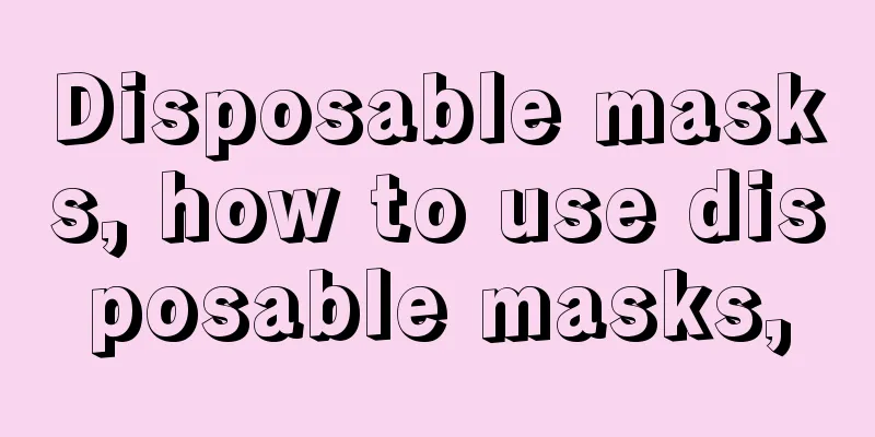 Disposable masks, how to use disposable masks,