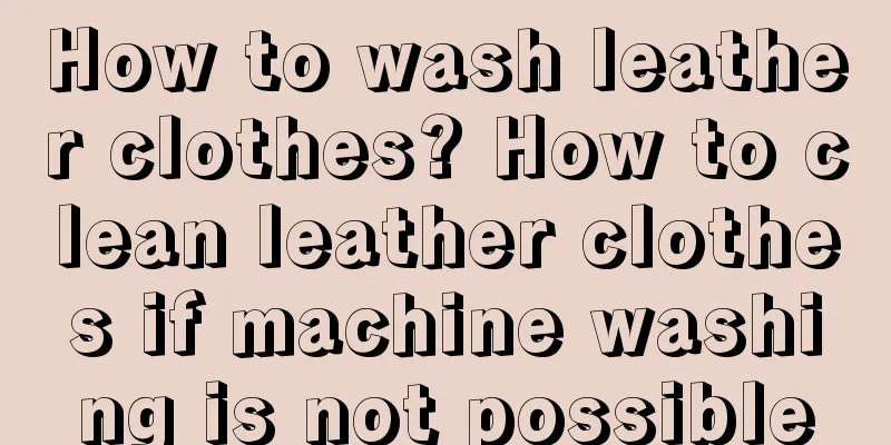 How to wash leather clothes? How to clean leather clothes if machine washing is not possible
