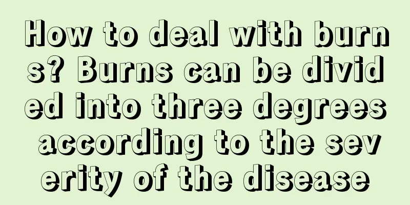 How to deal with burns? Burns can be divided into three degrees according to the severity of the disease