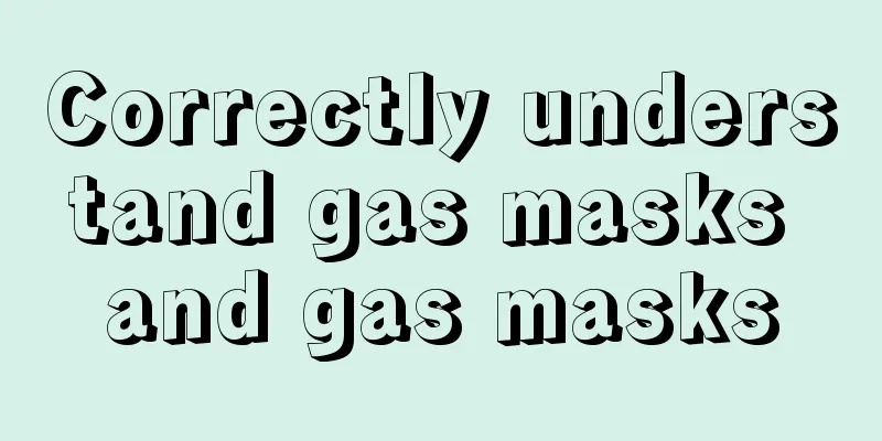 Correctly understand gas masks and gas masks