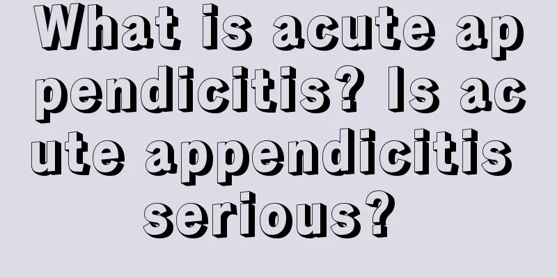 What is acute appendicitis? Is acute appendicitis serious? 