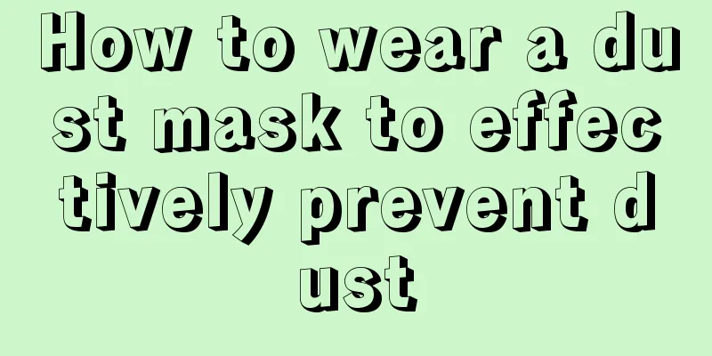 How to wear a dust mask to effectively prevent dust