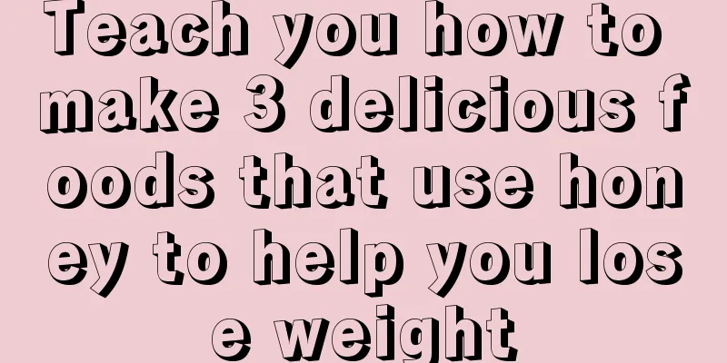 Teach you how to make 3 delicious foods that use honey to help you lose weight