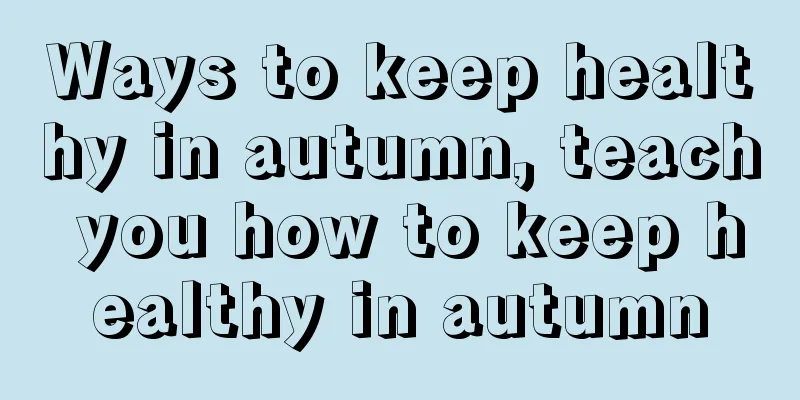 Ways to keep healthy in autumn, teach you how to keep healthy in autumn