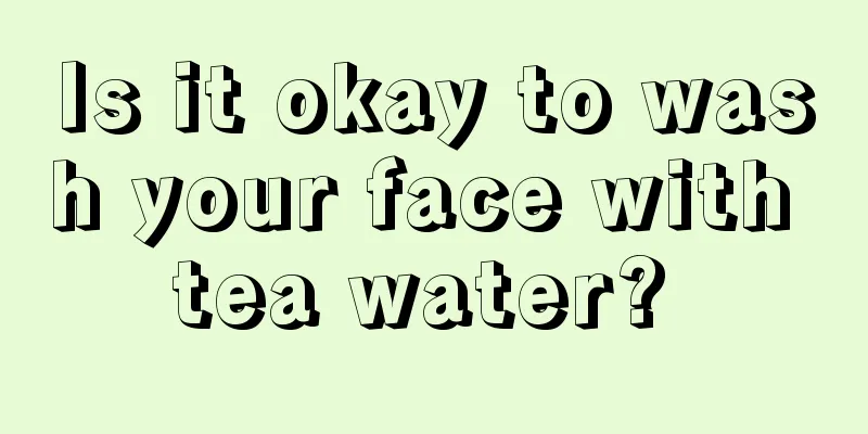 Is it okay to wash your face with tea water? 