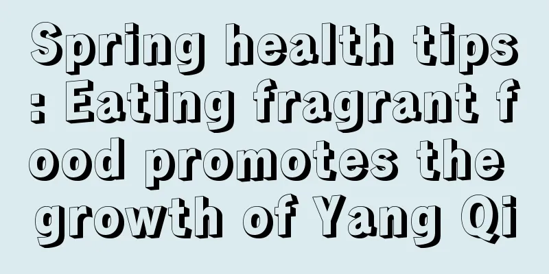 Spring health tips: Eating fragrant food promotes the growth of Yang Qi