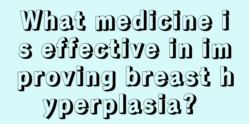 What medicine is effective in improving breast hyperplasia? 