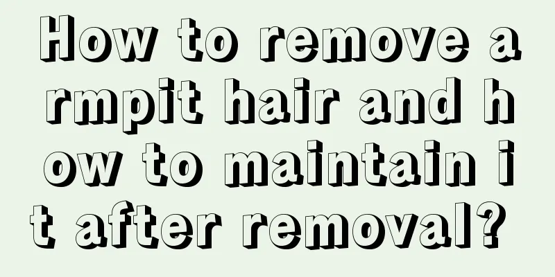 How to remove armpit hair and how to maintain it after removal? 