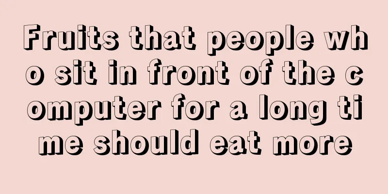 Fruits that people who sit in front of the computer for a long time should eat more