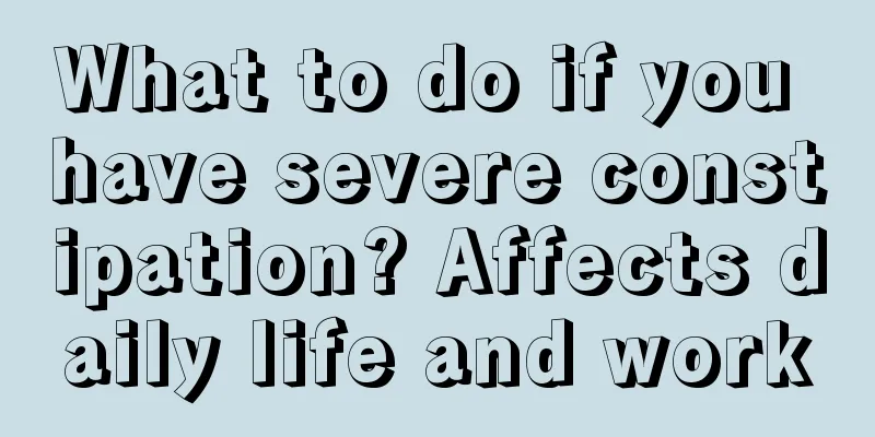 What to do if you have severe constipation? Affects daily life and work