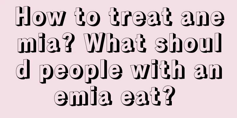 How to treat anemia? What should people with anemia eat? 