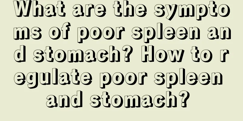 What are the symptoms of poor spleen and stomach? How to regulate poor spleen and stomach? 
