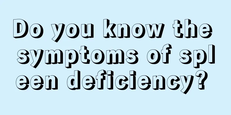 Do you know the symptoms of spleen deficiency? 