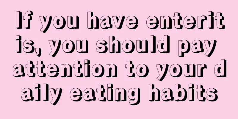 If you have enteritis, you should pay attention to your daily eating habits