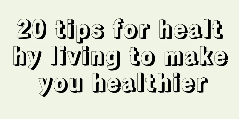 20 tips for healthy living to make you healthier