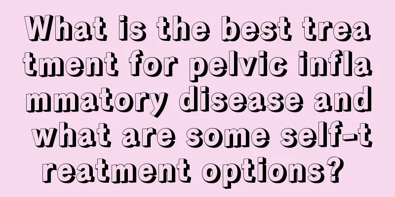 What is the best treatment for pelvic inflammatory disease and what are some self-treatment options? 