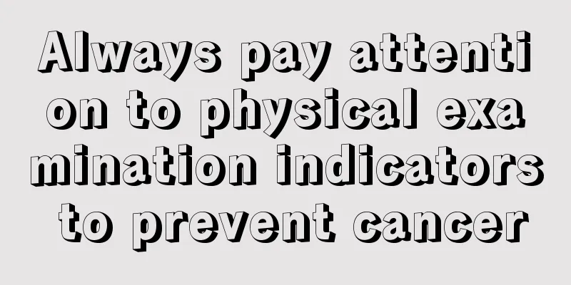 Always pay attention to physical examination indicators to prevent cancer