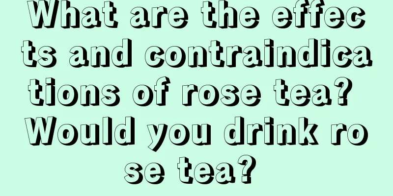 What are the effects and contraindications of rose tea? Would you drink rose tea? 