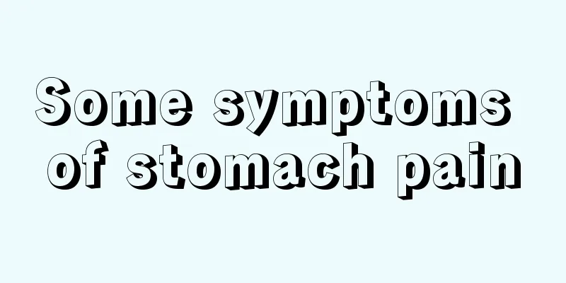 Some symptoms of stomach pain