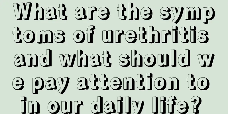What are the symptoms of urethritis and what should we pay attention to in our daily life? 