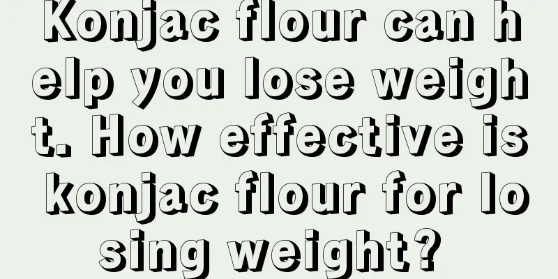 Konjac flour can help you lose weight. How effective is konjac flour for losing weight? 