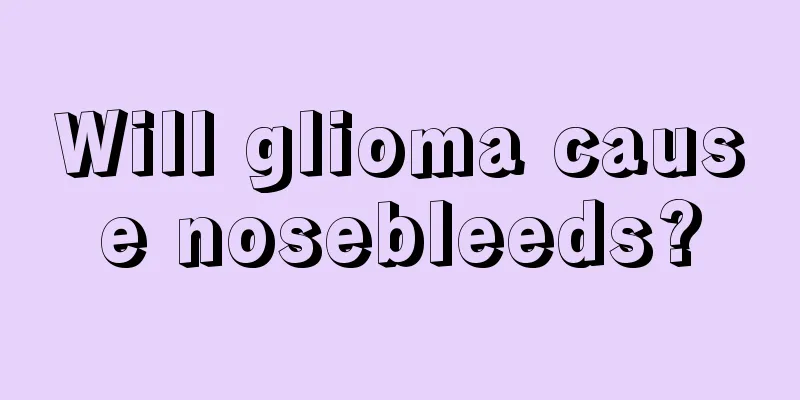 Will glioma cause nosebleeds?