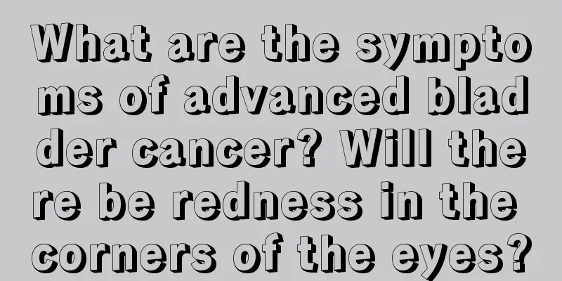 What are the symptoms of advanced bladder cancer? Will there be redness in the corners of the eyes?