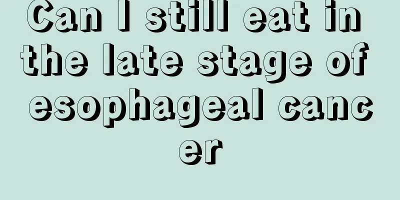 Can I still eat in the late stage of esophageal cancer