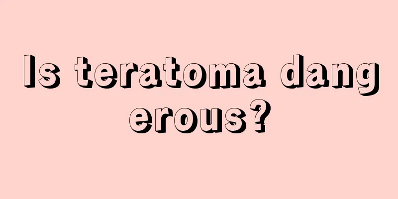 Is teratoma dangerous?