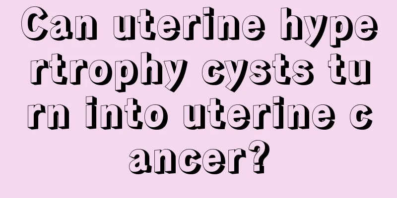 Can uterine hypertrophy cysts turn into uterine cancer?