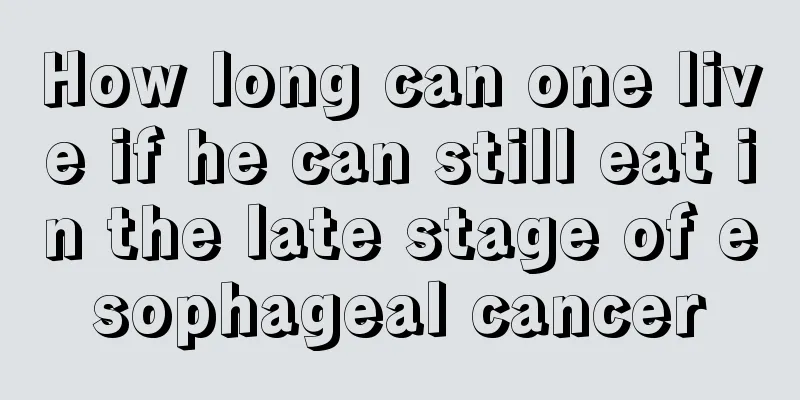 How long can one live if he can still eat in the late stage of esophageal cancer