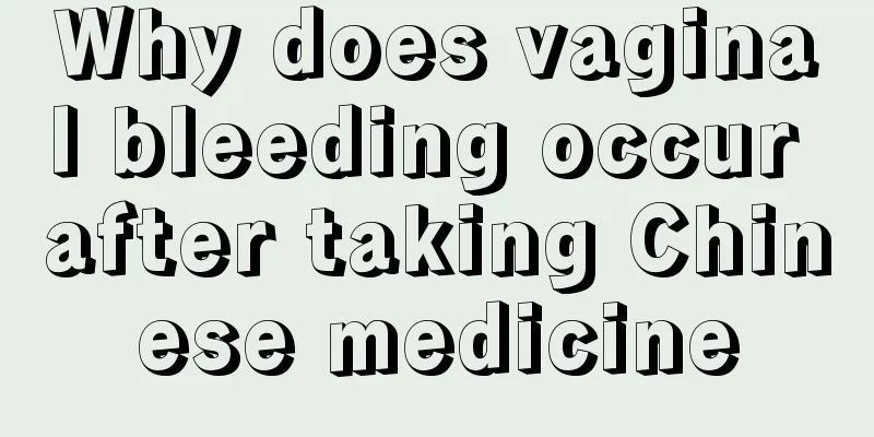 Why does vaginal bleeding occur after taking Chinese medicine