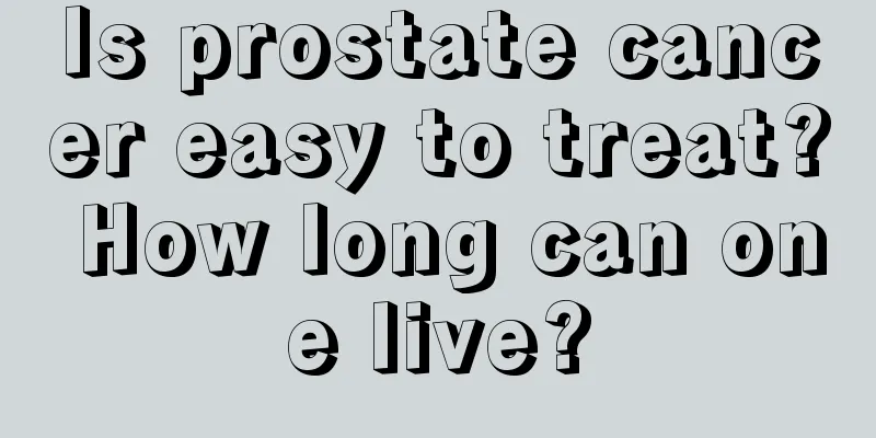 Is prostate cancer easy to treat? How long can one live?