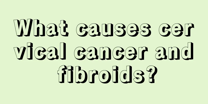 What causes cervical cancer and fibroids?
